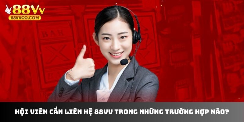 Hội viên cần liên hệ 88VV trong những trường hợp nào?